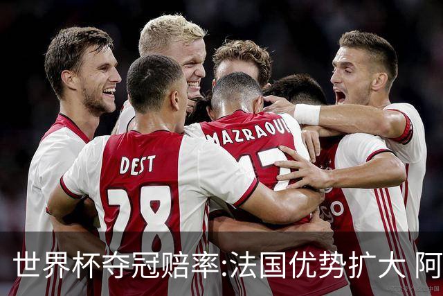世界杯夺冠赔率:法国优势扩大 阿根廷西班牙紧追