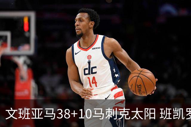 文班亚马38+10马刺克太阳 班凯罗30分魔术险胜